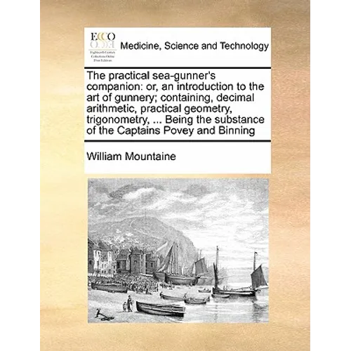 The Practical Sea-Gunner's Companion: Or, an Introduction to the Art of Gunnery; Containing, Decimal Arithmetic, Practical Geometry, Trigonometry, ... - Paperback