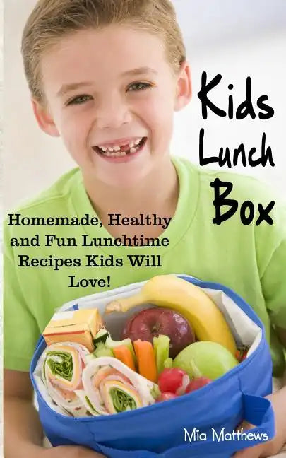 Kids Lunch Box: Homemade, Healthy and Fun Lunchtime Recipes Kids Will Love! - Paperback