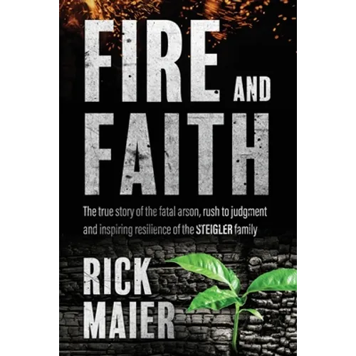 Fire and Faith: The Fatal Fire, Rush to Judgment and Inspiring Resilience of the Steigler Family - Paperback