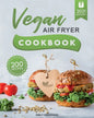 Vegan Air Fryer Cookbook: 200 Delicious, Whole-Food Recipes to Fry, Bake, Grill, and Roast Flavorful Plant Based Meals - Paperback