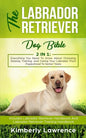 The Labrador Retriever Dog Bible: Everything You Need To Know About Choosing, Raising, Training, And Caring Your Labrador From Puppyhood To Senior Yea - Paperback