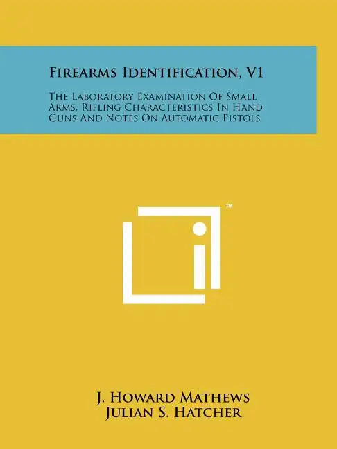 Firearms Identification, V1: The Laboratory Examination Of Small Arms, Rifling Characteristics In Hand Guns And Notes On Automatic Pistols - Paperback