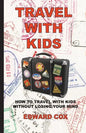 Travel With Kids: How to Travel with Kids without Losing Your Mind - Paperback