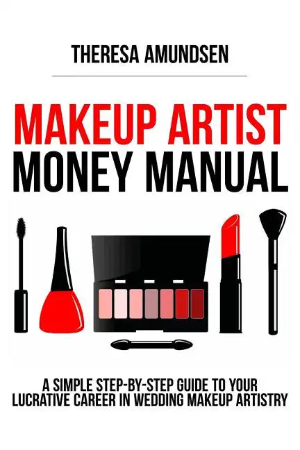 Makeup Artist Money Manual: A Simple, Step-by-step Guide to Your Long Lasting, Lucrative Career In Wedding Makeup Artistry - Paperback