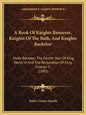 A Book Of Knights Banneret, Knights Of The Bath, And Knights Bachelor: Made Between The Fourth Year Of King Henry VI And The Restoration Of King Charl - Paperback
