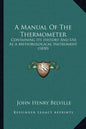 A Manual Of The Thermometer: Containing Its History And Use As A Meteorological Instrument (1850) - Paperback
