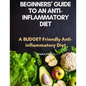 Beginners' Guide to an Anti-inflammatory Diet: A Budget Friendly Anti-inflammatory Diet - Paperback