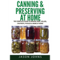 Canning & Preserving at Home - The Complete Guide To Making Jams, Jellies, Chutneys, Pickles & More at Home: A Complete Guide to Canning, Preserving a - Paperback