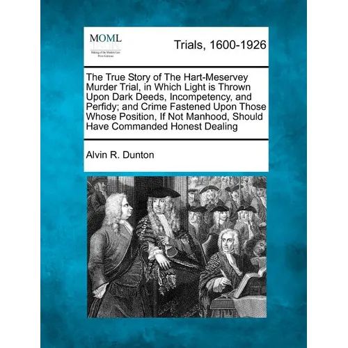 The True Story of the Hart-Meservey Murder Trial, in Which Light Is Thrown Upon Dark Deeds, Incompetency, and Perfidy; And Crime Fastened Upon Those W - Paperback