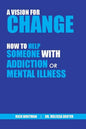 A Vision for Change: How to Help Someone With Addiction or Mental Illness - Paperback