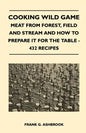 Cooking Wild Game - Meat From Forest, Field And Stream And How To Prepare It For The Table - 432 Recipes - Paperback