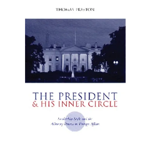 The President and His Inner Circle: Leadership Style and the Advisory Process in Foreign Policy Making - Paperback