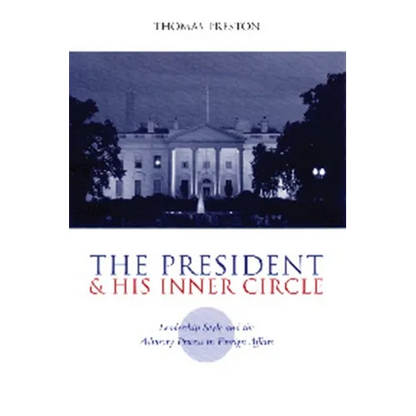 The President and His Inner Circle: Leadership Style and the Advisory Process in Foreign Policy Making - Paperback