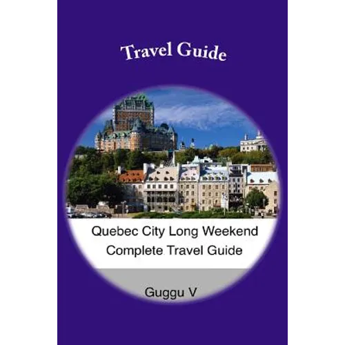Quebec City Long Weekend Complete Travel Guide - Paperback
