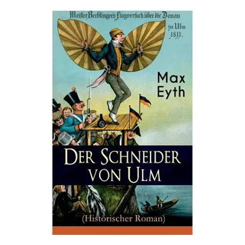 Der Schneider von Ulm (Historischer Roman): Die Geschichte des deutschen Flugpioniers, Erfinder des Hängegleiters - Paperback