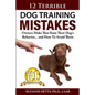 12 Terrible Dog Training Mistakes Owners Make That Ruin Their Dog's Behavior...And How To Avoid Them - Paperback