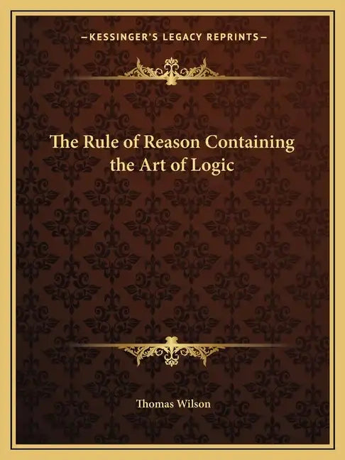The Rule of Reason Containing the Art of Logic - Paperback