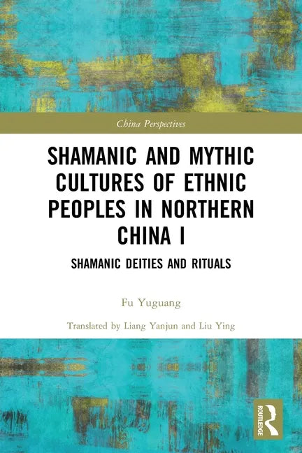 Shamanic and Mythic Cultures of Ethnic Peoples in Northern China I: Shamanic Deities and Rituals - Paperback