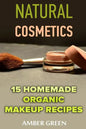 Natural Cosmetics: 15 Homemade Organic Makeup Recipes: (Homemade Cosmetics, Homemade Makeup) - Paperback