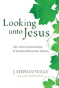 Looking Unto Jesus: The Christ-Centered Piety of Seventeenth-Century Baptists - Hardcover