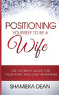 Positioning Yourself to Be a Wife: The Ultimate Guide to Your First and Only Marriage - Paperback