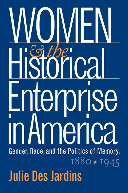 Women and the Historical Enterprise in America: Gender, Race and the Politics of Memory: Gender, Race, and the Politics of Memory, 1880-1945 - Paperback