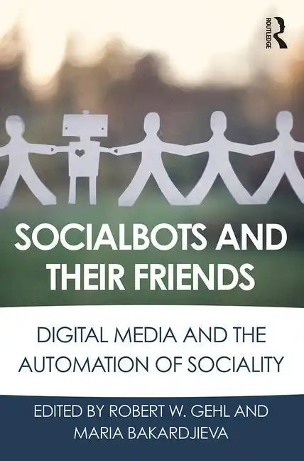 Socialbots and Their Friends: Digital Media and the Automation of Sociality - Paperback