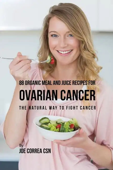 88 Organic Meal and Juice Recipes for Ovarian Cancer: The Natural Way to Fight Cancer - Paperback
