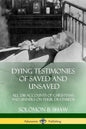 Dying Testimonies of Saved and Unsaved: All 236 Accounts of Christians and Sinners on their Deathbeds - Paperback