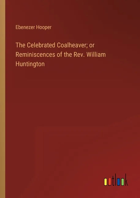 The Celebrated Coalheaver; or Reminiscences of the Rev. William Huntington - Paperback