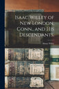 Isaac Willey of New London, Conn., and His Descendants. - Paperback