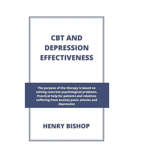 CBT and Depression Effectiveness: The Purpose Of This Therapy Is Based On Solving Concrete Psychological Problems. Practical Help For Patients And Rel - Paperback