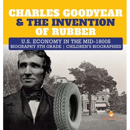 Charles Goodyear & The Invention of Rubber U.S. Economy in the mid-1800s Biography 5th Grade Children's Biographies - Hardcover
