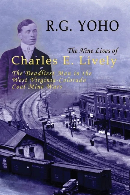 The Nine Lives of Charles E. Lively: The Deadliest Man in the West Virginia-Colorado Coal Mine Wars - Paperback