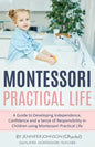Montessori Practical Life: A Guide to Developing Independence, Confidence and a Sense of Responsibility in Children Using Montessori Practical Life. - Paperback