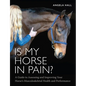 Is My Horse in Pain?: A Guide to Assessing and Improving Your Horses Musculoskeletal Health and Performance - Paperback