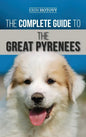 The Complete Guide to the Great Pyrenees: Selecting, Training, Feeding, Loving, and Raising your Great Pyrenees Successfully from Puppy to Old Age - Hardcover