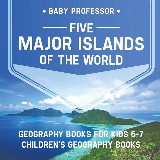 Five Major Islands of the World - Geography Books for Kids 5-7 Children's Geography Books - Paperback