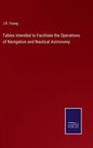 Tables intended to Facilitate the Operations of Navigation and Nautical Astronomy - Hardcover