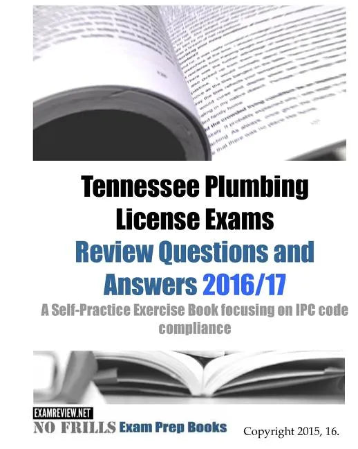 Tennessee Plumbing License Exams Review Questions and Answers 2016/17: A Self-Practice Exercise Book focusing on IPC code compliance - Paperback