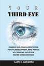 Your Third Eye: Chakras and Chakra Meditation, Psychic Development, Mind Power, Self-Healing, Intuition, Higher Consciousness. - Paperback