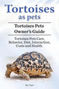 Tortoises as Pets. Tortoises Pets Owners Guide. Tortoises Pets Care, Behavior, Diet, Interaction, Costs and Health. - Paperback
