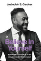Believe In Yourself: Business Essentials For The Millennial Entrepreneur - Hardcover