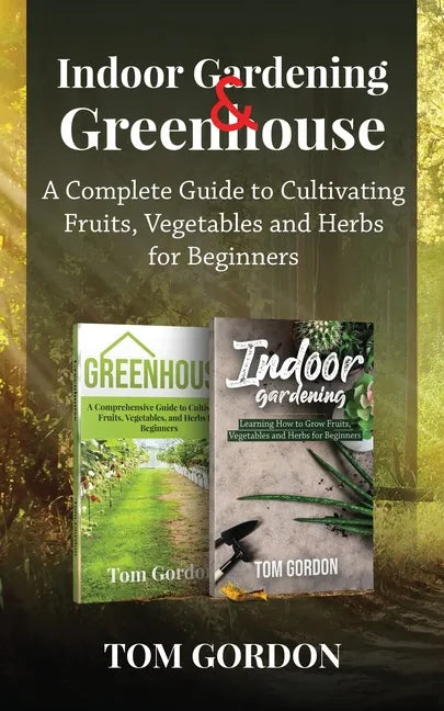 Indoor Gardening & Greenhouse: A Complete Guide to Cultivating Fruits, Vegetables and Herbs for Beginners - Paperback