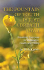 The Fountain of Youth Is Just a Breath Away: Breathing Exercises for Relaxation, Health and Vitality - Paperback