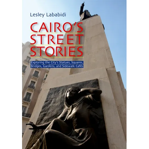 Cairo's Street Stories: Exploring the City's Statues, Squares, Bridges, Garden, and Sidewalk Cafes - Paperback