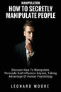 Manipulation: How To Secretly Manipulate People: Discover How To Manipulate, Persuade And Influence Anyone, Taking Advantage Of Human Psychology - Paperback