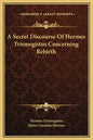 A Secret Discourse of Hermes Trismegistus Concerning Rebirth - Hardcover