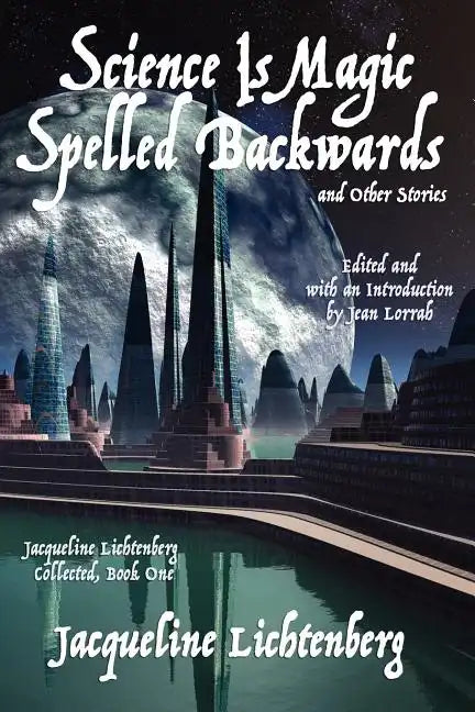 Science Is Magic Spelled Backwards and Other Stories: Jacqueline Lichtenberg Collected, Book One - Paperback