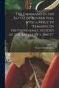 The Command in the Battle of Bunker Hill, With a Reply to "Remarks on Frothingham's History of the Battle by S. Swett" - Paperback